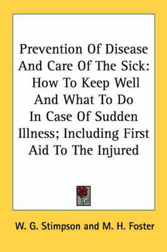 Cover image for Prevention of Disease and Care of the Sick: How to Keep Well and What to Do in Case of Sudden Illness; Including First Aid to the Injured