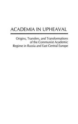 Academia in Upheaval: Origins, Transfers, and Transformations of the Communist Academic Regime in Russia and East Central Europe