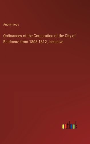 Cover image for Ordinances of the Corporation of the City of Baltimore from 1803-1812, Inclusive