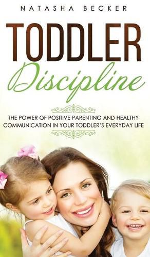 Cover image for Toddler Discipline: The Power Of Positive Parenting And Healthy Communication In Your Toddler's Everyday Life