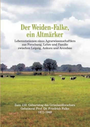 Cover image for Der Weiden-Falke, ein Altmarker: Lebensstationen eines Agrarwissenschaftlers aus Forschung, Lehre und Familie zwischen Leipzig, Ankara und Arendsee. Zum 150. Geburtstag des Grunlandforschers Geheimrat Prof. Dr. Friedrich Falke 1871-1948