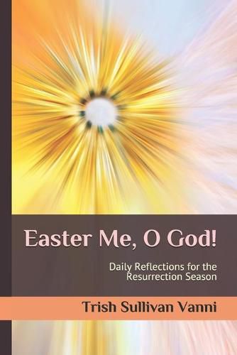 Cover image for Easter Me, O God!: Daily Reflections for the Resurrection Season