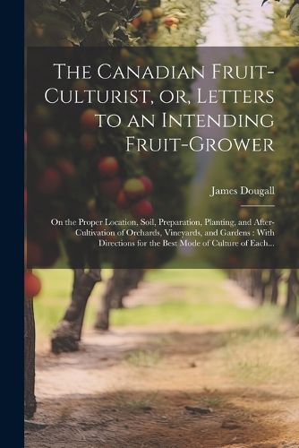 Cover image for The Canadian Fruit-culturist, or, Letters to an Intending Fruit-grower [microform]