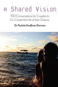 Cover image for A Shared Vision: : 100 Exercises for Couples to Co-Create The Lives of Their Dreams