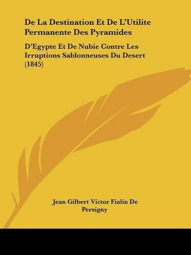 Cover image for de La Destination Et de L'Utilite Permanente Des Pyramides: D'Egypte Et de Nubie Contre Les Irruptions Sablonneuses Du Desert (1845)