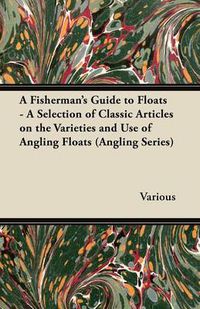 Cover image for A Fisherman's Guide to Floats - A Selection of Classic Articles on the Varieties and Use of Angling Floats (Angling Series)