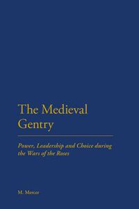 Cover image for The Medieval Gentry: Power, Leadership and Choice during the Wars of the Roses