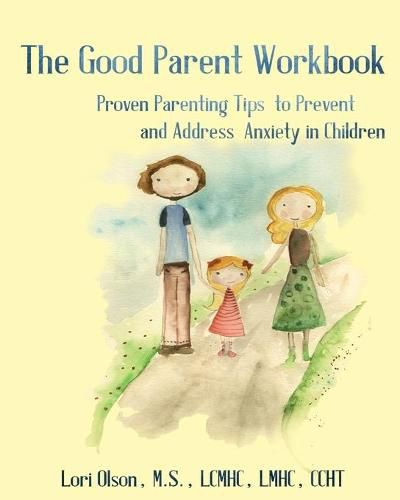 Cover image for The Good Parent Workbook: Proven Parenting Tips to Prevent and Address Anxiety in Children