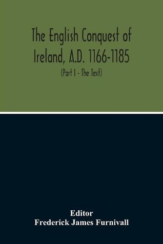 The English Conquest Of Ireland, A.D. 1166-1185: Mainly From The Expugnatio Hibernica Of Giraldus Cambrensis: A Parallel Text From 1. Ms. Trinity College, Dublin, E.2.31, About 425 A.D. 2. Ms. Rawlinson, B. 490, Bodleian Library, About 1440 A.D.