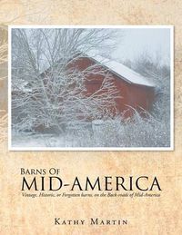 Cover image for Barns of Mid-America: Vintage, Historic, or Forgotten barns, on the Back-roads of Mid-America