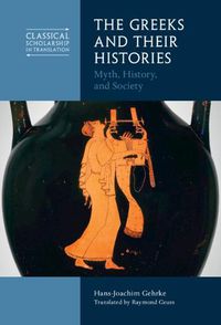 Cover image for The Greeks and Their Histories: Myth, History, and Society