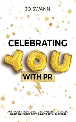 Celebrating YOU with PR!: An Empowering PR Guide for female entrepreneurs to get confident, get visible, to get in the press