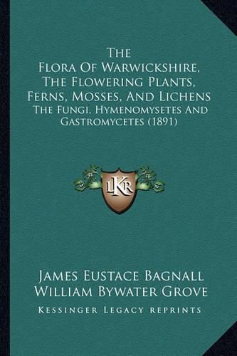 Cover image for The Flora of Warwickshire, the Flowering Plants, Ferns, Mosses, and Lichens: The Fungi, Hymenomysetes and Gastromycetes (1891)