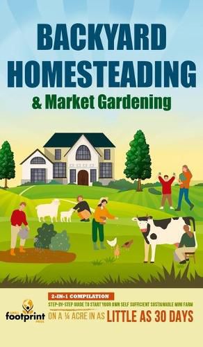 Cover image for Backyard Homesteading & Market Gardening: 2-in-1 Compilation Step-By-Step Guide to Start Your Own Self Sufficient Sustainable Mini Farm on a 1/4 Acre In as Little as 30 Days