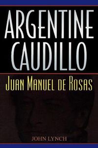 Cover image for Argentine Caudillo: Juan Manuel de Rosas