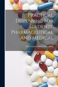 Cover image for Practical Dispensing For Students, Pharmaceutical And Medical