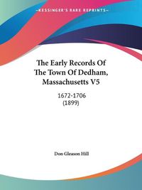 Cover image for The Early Records of the Town of Dedham, Massachusetts V5: 1672-1706 (1899)