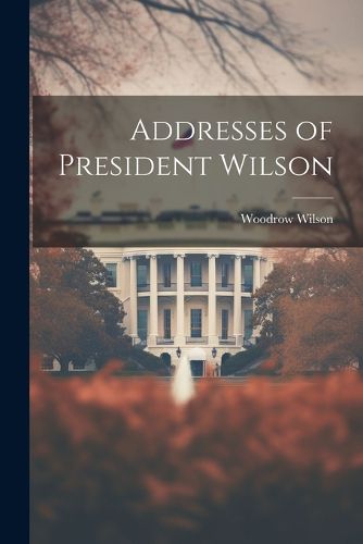 Cover image for Addresses of President Wilson