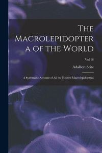 Cover image for The Macrolepidoptera of the World: a Systematic Account of All the Known Macrolepidoptera; Vol.16