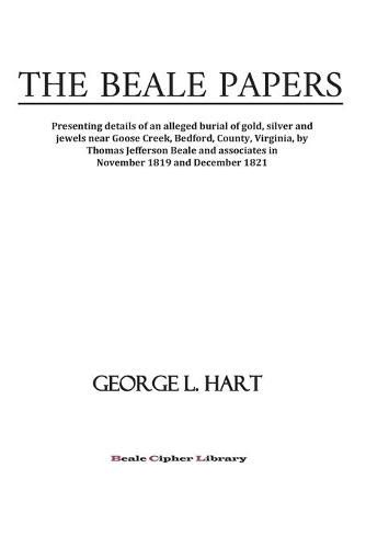 The Beale Papers: Presenting details of an alleged burial of gold, silver and jewels near Goose Creek, Bedford, County, Virginia, by Thomas Jefferson Beale and associates in November 1819 and December 1821.