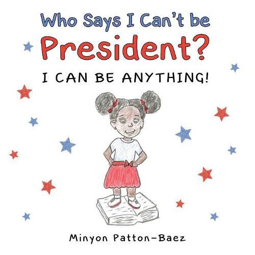 Cover image for Who Says I Can't Be President?: I Can Be Anything!