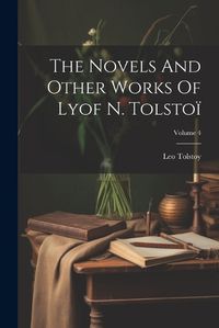 Cover image for The Novels And Other Works Of Lyof N. Tolstoi; Volume 4