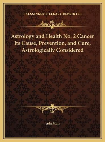 Cover image for Astrology and Health No. 2 Cancer Its Cause, Prevention, and Cure, Astrologically Considered