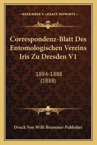 Cover image for Correspondenz-Blatt Des Entomologischen Vereins Iris Zu Dresden V1: 1884-1888 (1888)