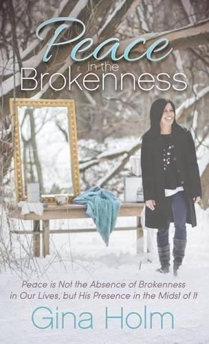 Cover image for Peace in the Brokenness: Peace is not the Absence of Brokenness in our Lives, but His Presence in the Midst of it