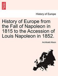 Cover image for History of Europe from the Fall of Napoleon in 1815 to the Accession of Louis Napoleon in 1852.