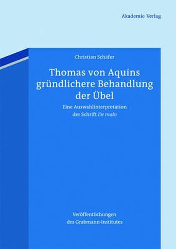 Thomas Von Aquins Grundlichere Behandlung Der UEbel: Eine Auswahlinterpretation Der Schrift de Malo