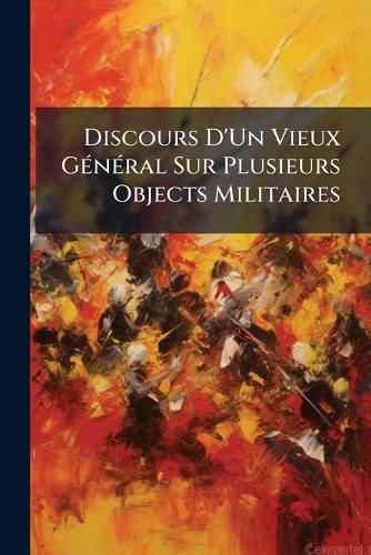 Cover image for Discours D'Un Vieux G N Ral Sur Plusieurs Objects Militaires