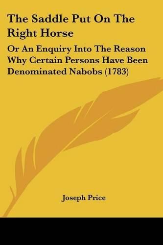 The Saddle Put on the Right Horse: Or an Enquiry Into the Reason Why Certain Persons Have Been Denominated Nabobs (1783)