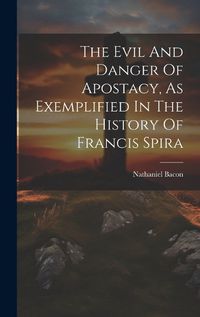 Cover image for The Evil And Danger Of Apostacy, As Exemplified In The History Of Francis Spira