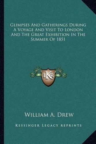 Glimpses and Gatherings During a Voyage and Visit to London and the Great Exhibition in the Summer of 1851