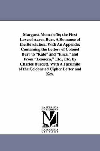 Cover image for Margaret Moncrieffe; The First Love of Aaron Burr. a Romance of the Revolution. with an Appendix Containing the Letters of Colonel Burr to Kate and El