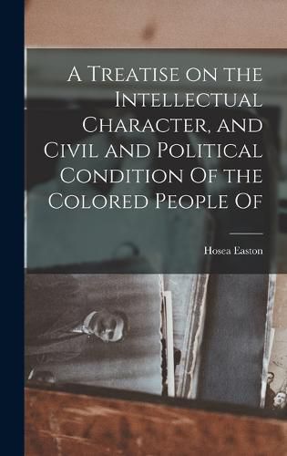 A Treatise on the Intellectual Character, and Civil and Political Condition Of the Colored People Of