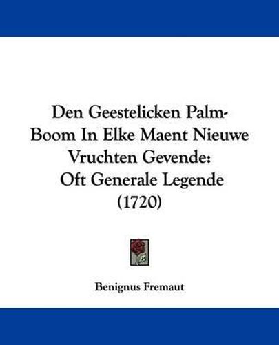 Cover image for Den Geestelicken Palm-Boom In Elke Maent Nieuwe Vruchten Gevende: Oft Generale Legende (1720)