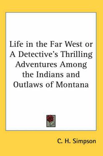 Cover image for Life in the Far West or a Detective's Thrilling Adventures Among the Indians and Outlaws of Montana