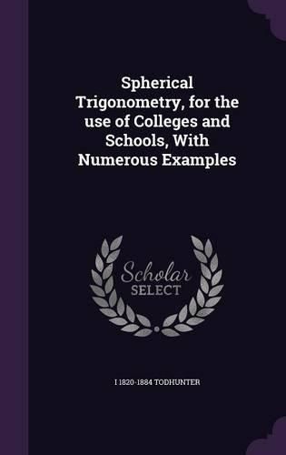 Spherical Trigonometry, for the Use of Colleges and Schools, with Numerous Examples