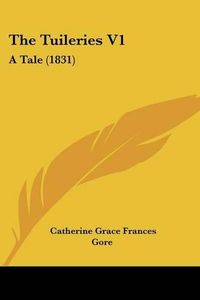 Cover image for The Tuileries V1: A Tale (1831)