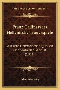 Cover image for Franz Grillparzers Hellenische Trauerspiele: Auf Ihre Litterarischen Quellen Und Vorbilder Geprust (1891)