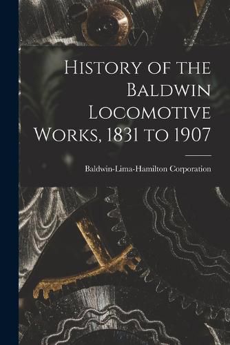 Cover image for History of the Baldwin Locomotive Works, 1831 to 1907