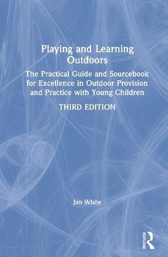 Playing and Learning Outdoors: The Practical Guide and Sourcebook for Excellence in Outdoor Provision and Practice with Young Children