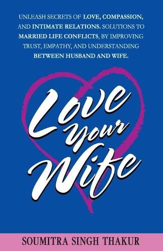 Cover image for Love Your Wife: Unleash Secrets of Love, Compassion, and Intimate Relations.: Solutions to married life conflicts by improving trust, empathy, and understanding between husband and wife.