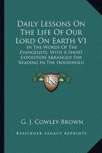 Cover image for Daily Lessons on the Life of Our Lord on Earth V1: In the Words of the Evangelists, with a Short Exposition Arranged for Reading in the Household