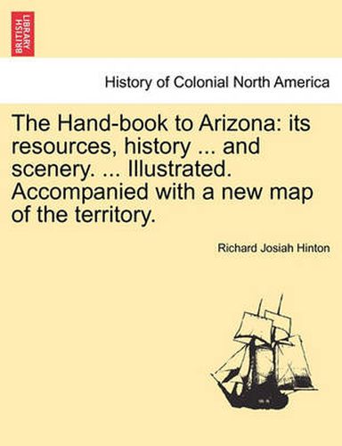 Cover image for The Hand-book to Arizona: its resources, history ... and scenery. ... Illustrated. Accompanied with a new map of the territory.