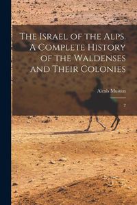 Cover image for The Israel of the Alps. A Complete History of the Waldenses and Their Colonies