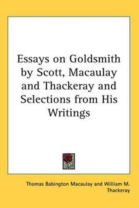 Cover image for Essays on Goldsmith by Scott, Macaulay and Thackeray and Selections from His Writings