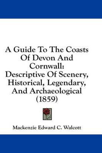 Cover image for A Guide to the Coasts of Devon and Cornwall: Descriptive of Scenery, Historical, Legendary, and Archaeological (1859)